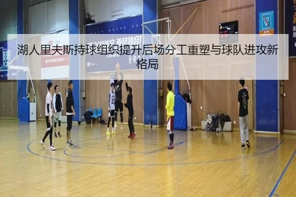 湖人里夫斯持球组织提升后场分工重塑与球队进攻新格局