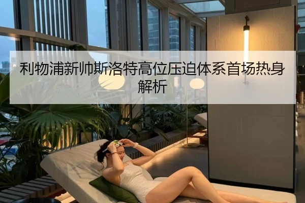 利物浦新帅斯洛特高位压迫体系首场热身解析