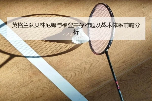 英格兰队贝林厄姆与福登共存难题及战术体系前瞻分析