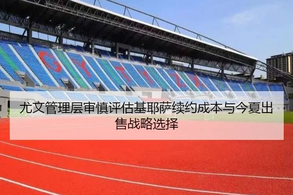 尤文管理层审慎评估基耶萨续约成本与今夏出售战略选择