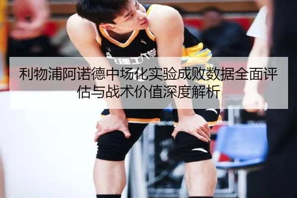 利物浦阿诺德中场化实验成败数据全面评估与战术价值深度解析 - kaiyun