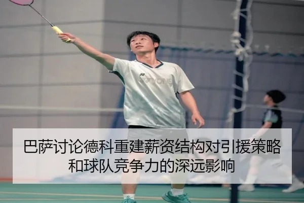巴萨讨论德科重建薪资结构对引援策略和球队竞争力的深远影响 - kaiyun